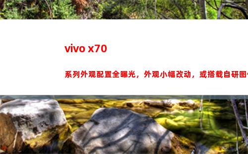 vivo x70系列表面摆设全暴光，表面小幅变换，或搭载自行研制图像芯片