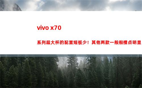 vivo x70系列超大杯的摆设短板少！其余两款普遍般槽点鲜明