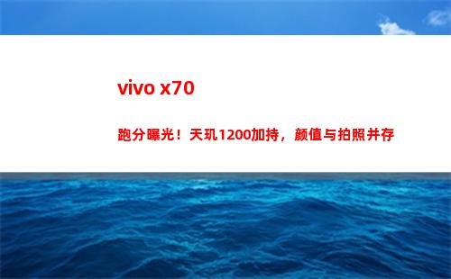 vivo x70跑分暴光！天玑1200加持，颜值与拍照共存
