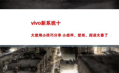 vivo新系统十大使用小技巧分享 小组件、壁纸、阅读太香了(vivo新系统UI)