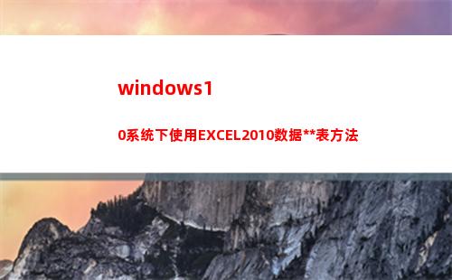 windows10系统下使用EXCEL2010数据透视表方法(windows11和10哪个更流畅)