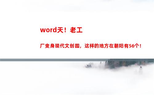 word天！老工厂变身现代文创园，这样的地方在朝阳有56个！(工牌word模板)