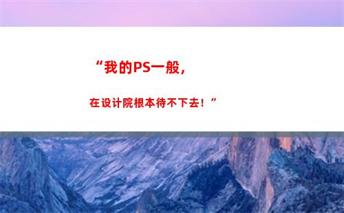 “我的PS一般，在设计院根本待不下去！”(ps一般要学多久)