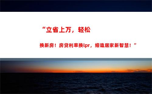 LPR突破！转换后您的利息将减少！ (32个字符)