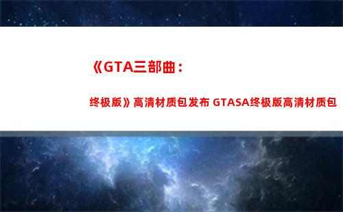 《GTA三部曲：终极版》高清材质包发布 GTASA终极版高清材质包(gta三部曲重制版手机下载)