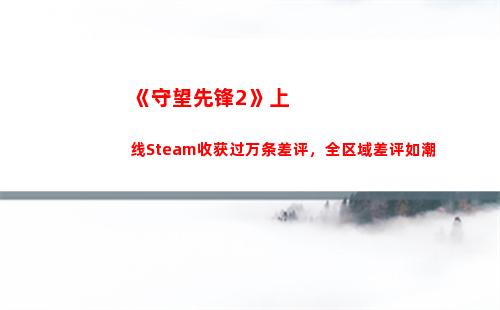 《守望先锋2》上线Steam收获过万条差评，全区域差评如潮