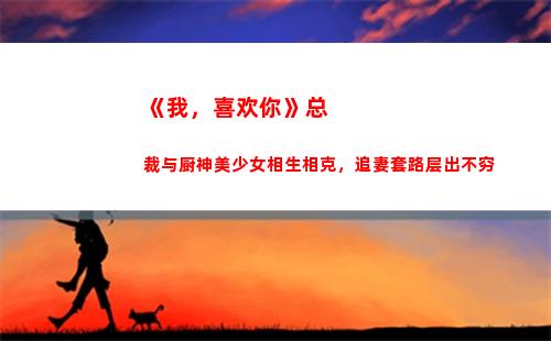 《我，喜欢你》总裁与厨神美少女相生相克，追妻套路层出不穷
