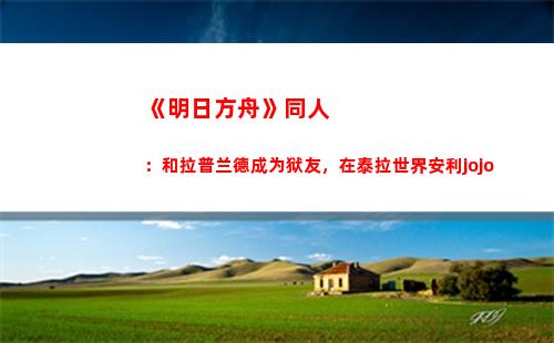 《明日方舟》同人：和拉普兰德成为狱友，在泰拉世界安利jojo(明日方舟同人视频)