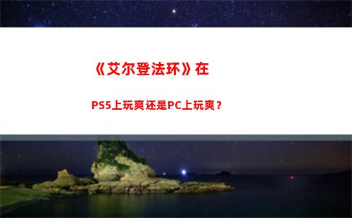 《艾尔登法环》在PS5上玩爽还是PC上玩爽？(艾尔登法环在什么平台买最好)