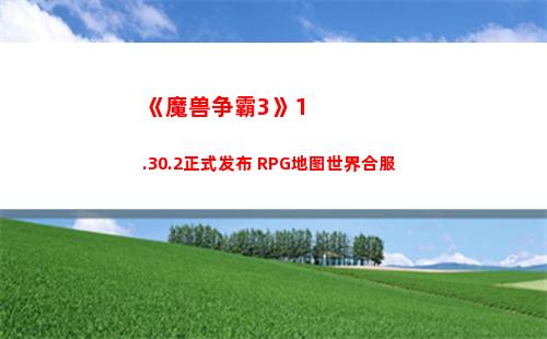 《魔兽争霸3》1.30.2正式发布 RPG地图世界合服(魔兽争霸31.27)