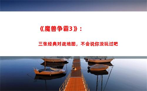 《魔兽争霸3》：三张经典对战地图，不会说你没玩过吧(魔兽争霸3兽族战役)