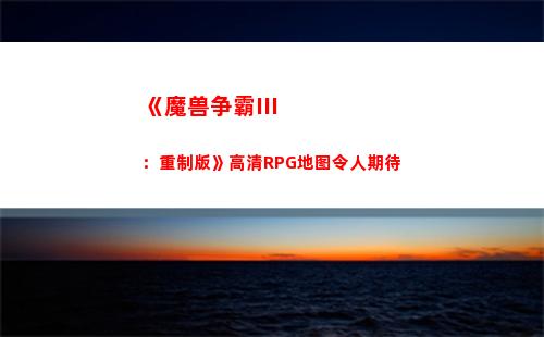 《魔兽争霸III：重制版》高清RPG地图令人期待(《魔兽争霸III:冰封王座》)