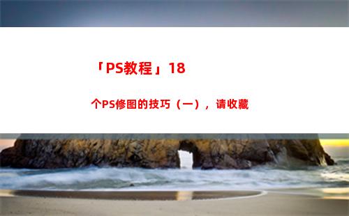 「PS教程」18个PS修图的技巧（一），请收藏(ps安装教程)