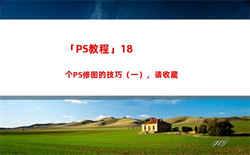 「PS教程」18个PS修图的技巧（一），请收藏(ps安装教程)