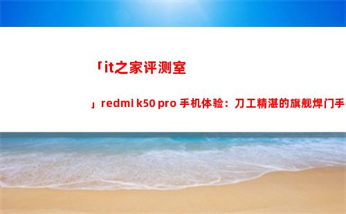 「it之家评测室」redmi k50 pro 手机领会：刀工高超的旗舰焊门手