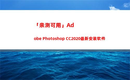 「亲测可用」Adobe Photoshop CC2020最新安装软件(cad2014亲测可用)