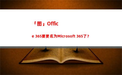 「图」Office 365要更名为Microsoft 365了？