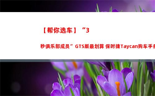 【帮你选车】“3秒俱乐部成员”GTS版最划算 保时捷Taycan购车手册