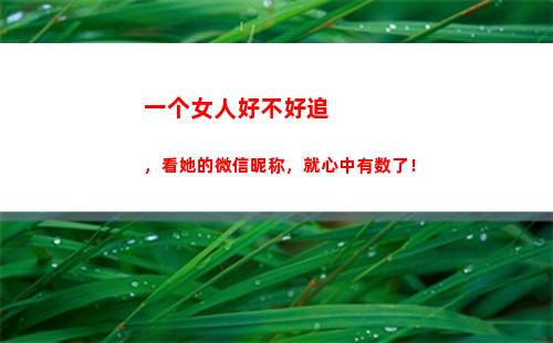 一个女人好不好追，看她的微信昵称，就心中有数了！(一个女人很多人追代表什么)