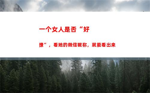 一个女人是否“好撩”，看她的微信昵称，就能看出来(只对一个女人好)