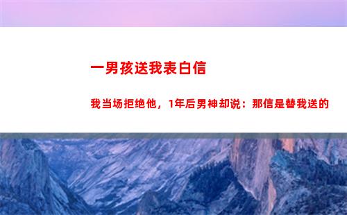 一男孩送我表白信我当场拒绝他，1年后男神却说：那信是替我送的(男孩表白送什么花)