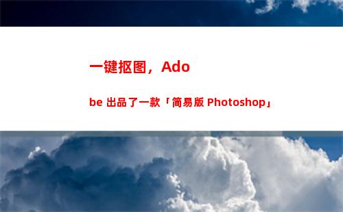 一键抠图，Adobe 出品了一款「简易版 Photoshop」(一键抠图软件)