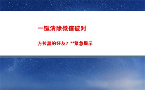 一键清除微信被对方拉黑的好友？警方紧急提示(企业微信如何一键清除所有的信息)