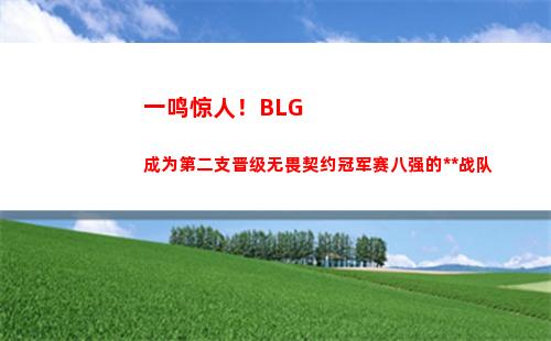 一鸣惊人！BLG成为第二支晋级无畏契约冠军赛八强的中国战队