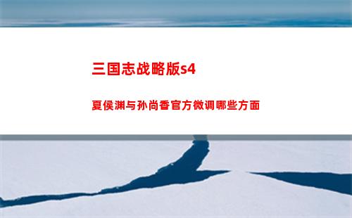 三国志战略版s4夏侯渊与孙尚香官方微调哪些方面