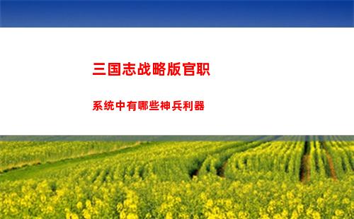 三国志战略版官职系统中有哪些神兵利器