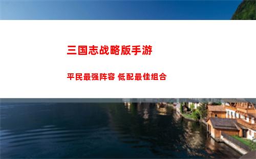 三国志战略版手游平民最强阵容 低配最佳组合