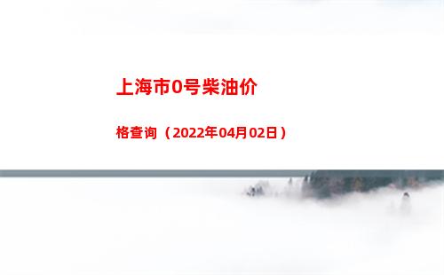 上海市0号柴油价格查询（2022年04月02日）