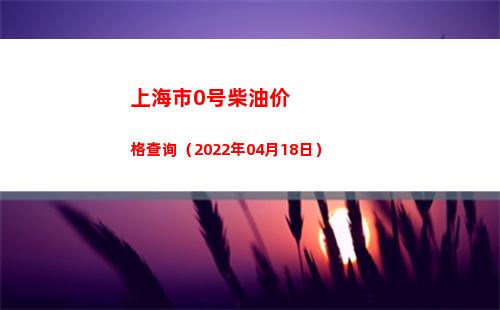 上海市0号柴油价格查询（2022年04月18日）