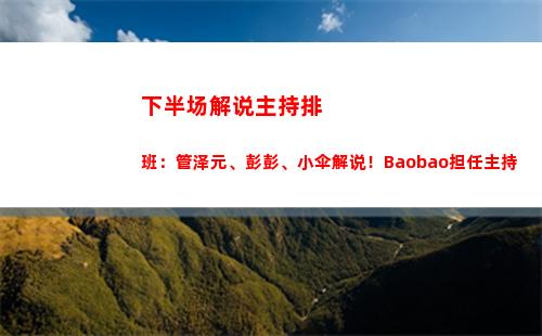 下半场解说主持排班：管泽元、彭彭、小伞解说！Baobao担任主持