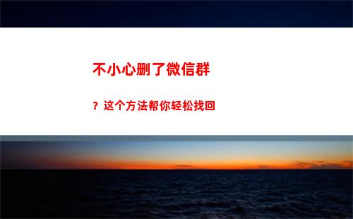 不小心删了微信群？这个方法帮你轻松找回(不小心把微信群删了怎么找回来)