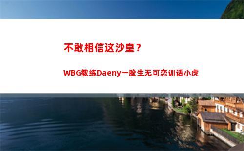 不敢相信这沙皇？WBG教练Daeny一脸生无可恋训话小虎