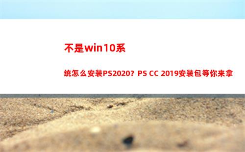 不是win10系统怎么安装PS2020？PS CC 2019安装包等你来拿(不是win10系统怎么连接Xbox手柄)