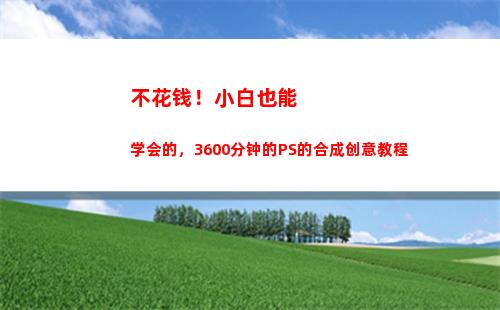 不花钱！小白也能学会的，3600分钟的PS的合成创意教程(小白语音怎么不花钱有钻石)