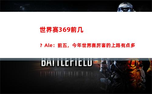 世界赛369前几？Ale：前五，今年世界赛厉害的上路有点多