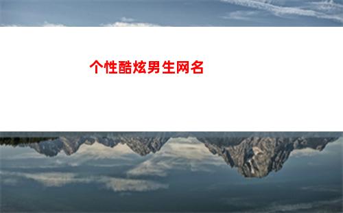 个性酷炫男生网名(酷炫网名男生四个字)