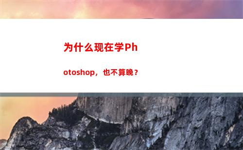 为什么现在学Photoshop，也不算晚？(为什么现在学武术的人不多了)
