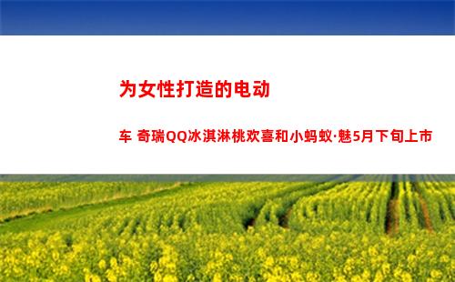 为女性打造的电动车 奇瑞QQ冰淇淋桃欢喜和小蚂蚁·魅5月下旬上市(为女性打造的电动跑车)