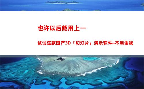 也许以后能用上—试试这款国产3D「幻灯片」演示软件~不用谢我