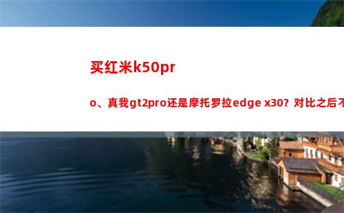 买红米k50pro、真我gt2pro仍旧摩托罗拉edge x30？比较之后不纠结