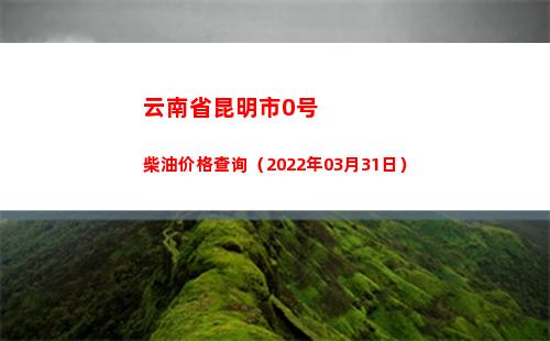 云南省昆明市0号柴油价格查询（2022年03月31日）