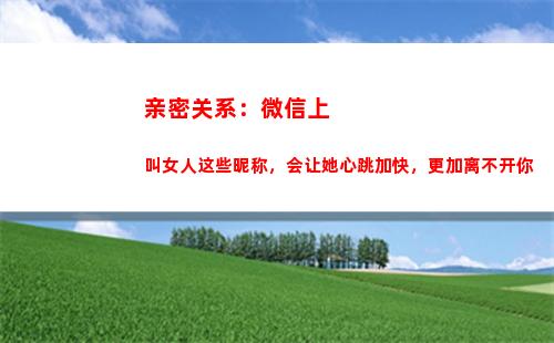 亲密关系：微信上叫女人这些昵称，会让她心跳加快，更加离不开你(微信怎么建立亲密关系)