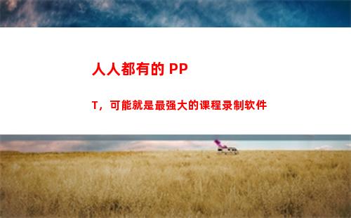 人人都有的 PPT，可能就是最强大的课程录制软件
