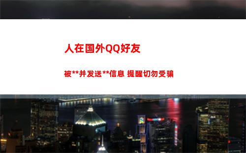 人在国外QQ好友被复制并发送诈骗信息 提醒切勿受骗(怎么加国外的qq好友)