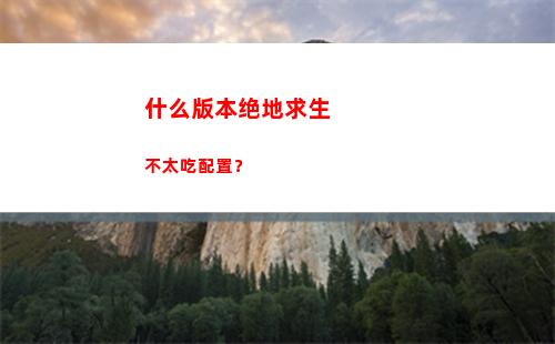 什么版本绝地求生不太吃配置？(绝地求生下什么版本)