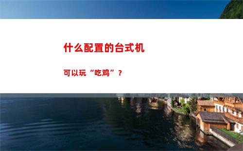 什么配置的台式机可以玩“吃鸡”？(魔兽需要什么配置的台式机)
